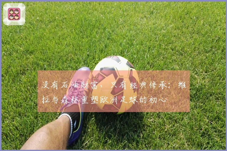 没有石油财富，只有经典传承：维拉与森林重塑欧洲足球的初心